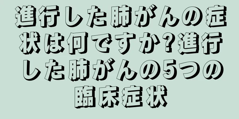 進行した肺がんの症状は何ですか?進行した肺がんの5つの臨床症状