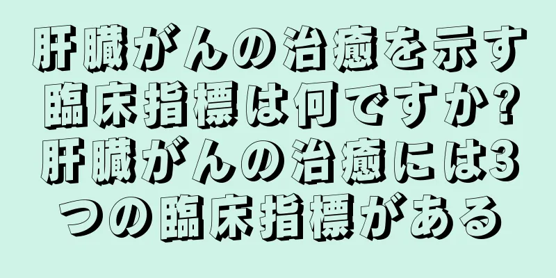 肝臓がんの治癒を示す臨床指標は何ですか?肝臓がんの治癒には3つの臨床指標がある