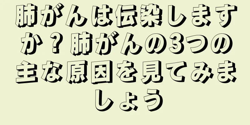 肺がんは伝染しますか？肺がんの3つの主な原因を見てみましょう