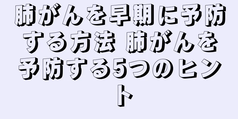 肺がんを早期に予防する方法 肺がんを予防する5つのヒント