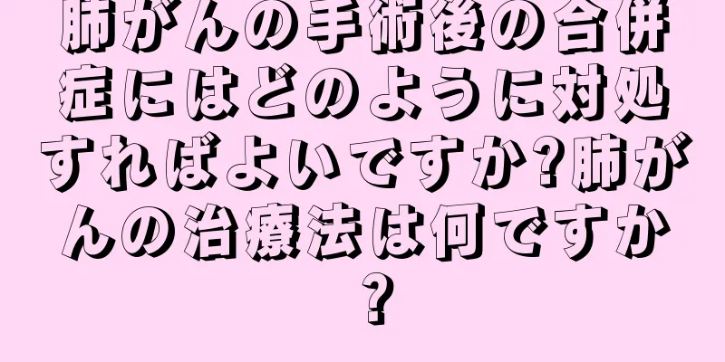 肺がんの手術後の合併症にはどのように対処すればよいですか?肺がんの治療法は何ですか？