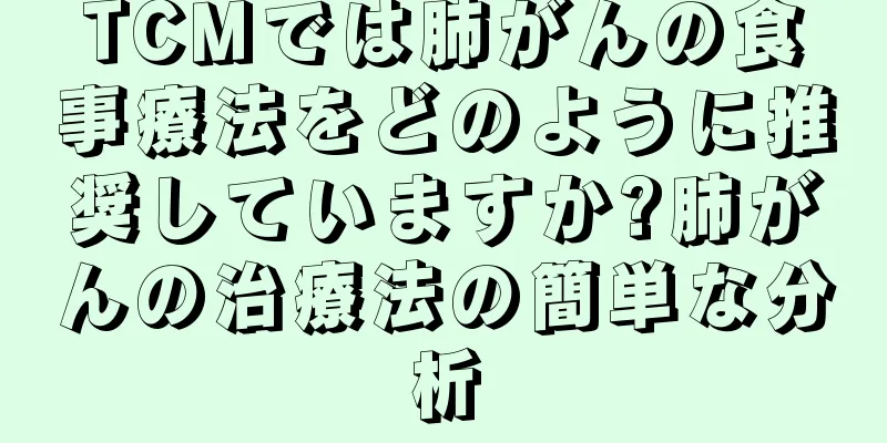 TCMでは肺がんの食事療法をどのように推奨していますか?肺がんの治療法の簡単な分析