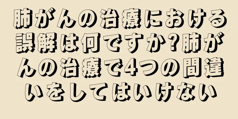 肺がんの治療における誤解は何ですか?肺がんの治療で4つの間違いをしてはいけない