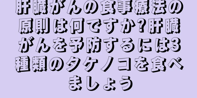 肝臓がんの食事療法の原則は何ですか?肝臓がんを予防するには3種類のタケノコを食べましょう
