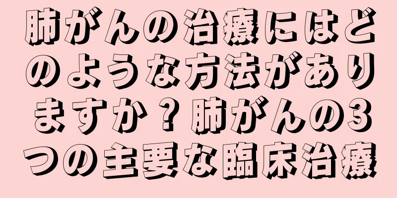肺がんの治療にはどのような方法がありますか？肺がんの3つの主要な臨床治療