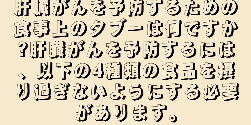 肝臓がんを予防するための食事上のタブーは何ですか?肝臓がんを予防するには、以下の4種類の食品を摂り過ぎないようにする必要があります。