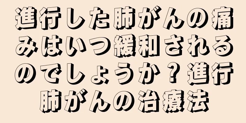進行した肺がんの痛みはいつ緩和されるのでしょうか？進行肺がんの治療法