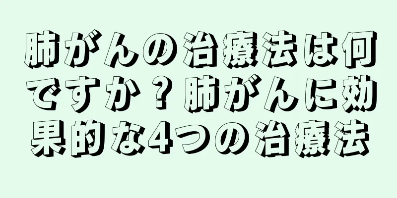 肺がんの治療法は何ですか？肺がんに効果的な4つの治療法
