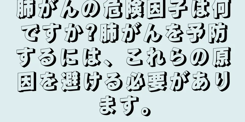 肺がんの危険因子は何ですか?肺がんを予防するには、これらの原因を避ける必要があります。