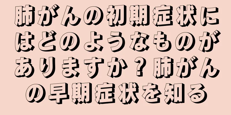 肺がんの初期症状にはどのようなものがありますか？肺がんの早期症状を知る