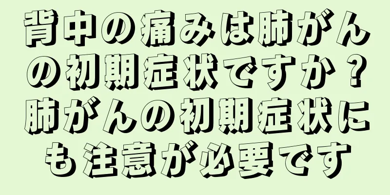 背中の痛みは肺がんの初期症状ですか？肺がんの初期症状にも注意が必要です