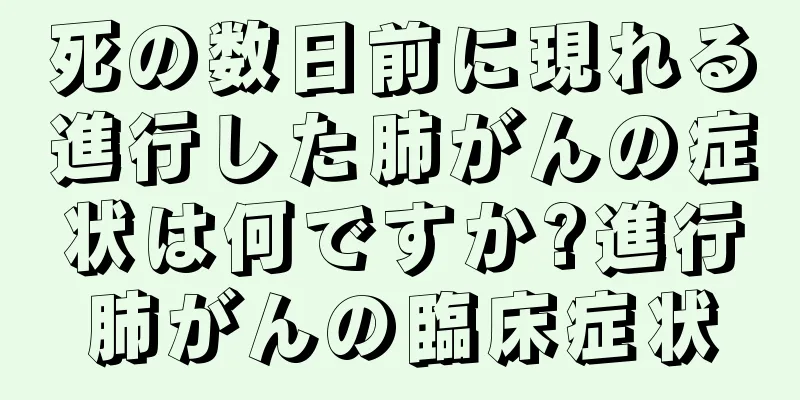 死の数日前に現れる進行した肺がんの症状は何ですか?進行肺がんの臨床症状