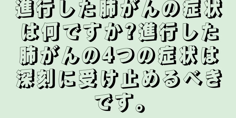 進行した肺がんの症状は何ですか?進行した肺がんの4つの症状は深刻に受け止めるべきです。