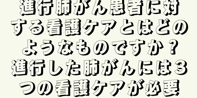 進行肺がん患者に対する看護ケアとはどのようなものですか？進行した肺がんには３つの看護ケアが必要