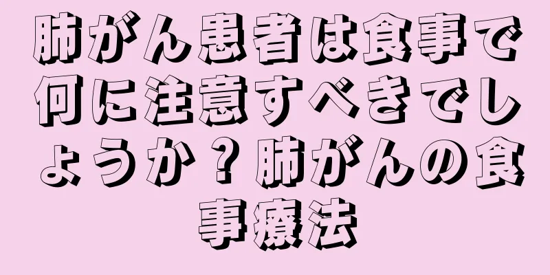 肺がん患者は食事で何に注意すべきでしょうか？肺がんの食事療法