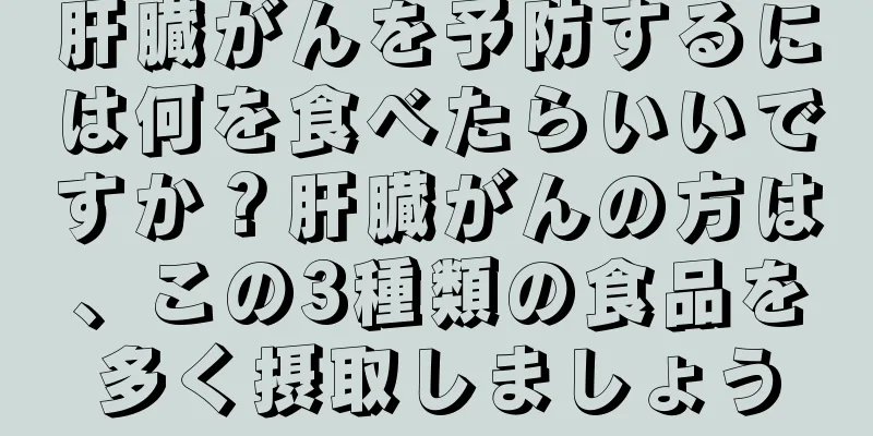 肝臓がんを予防するには何を食べたらいいですか？肝臓がんの方は、この3種類の食品を多く摂取しましょう