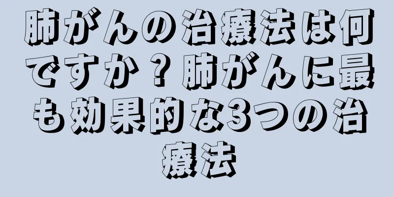 肺がんの治療法は何ですか？肺がんに最も効果的な3つの治療法