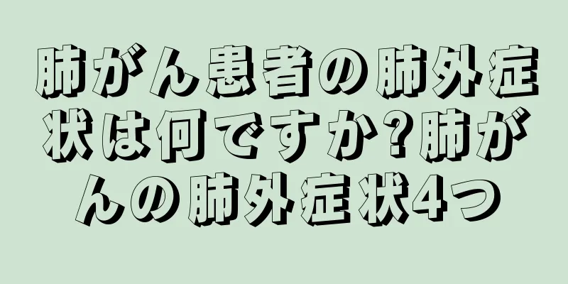 肺がん患者の肺外症状は何ですか?肺がんの肺外症状4つ