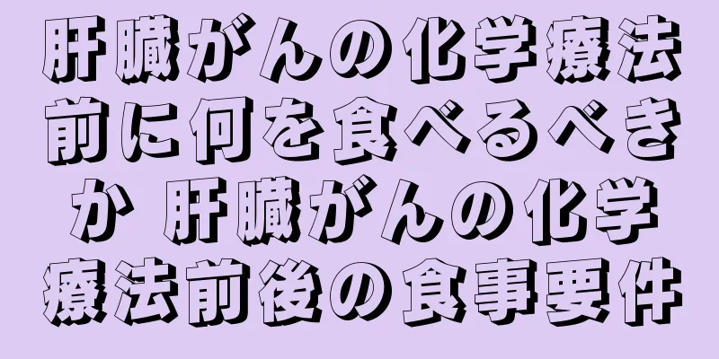 肝臓がんの化学療法前に何を食べるべきか 肝臓がんの化学療法前後の食事要件
