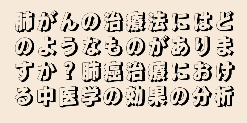 肺がんの治療法にはどのようなものがありますか？肺癌治療における中医学の効果の分析