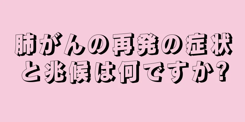 肺がんの再発の症状と兆候は何ですか?
