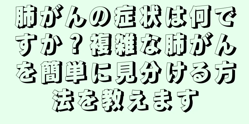 肺がんの症状は何ですか？複雑な肺がんを簡単に見分ける方法を教えます