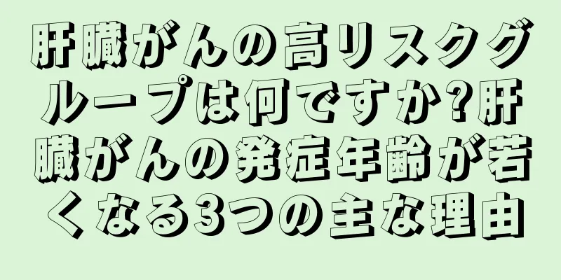 肝臓がんの高リスクグループは何ですか?肝臓がんの発症年齢が若くなる3つの主な理由