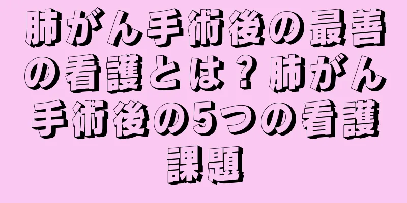 肺がん手術後の最善の看護とは？肺がん手術後の5つの看護課題