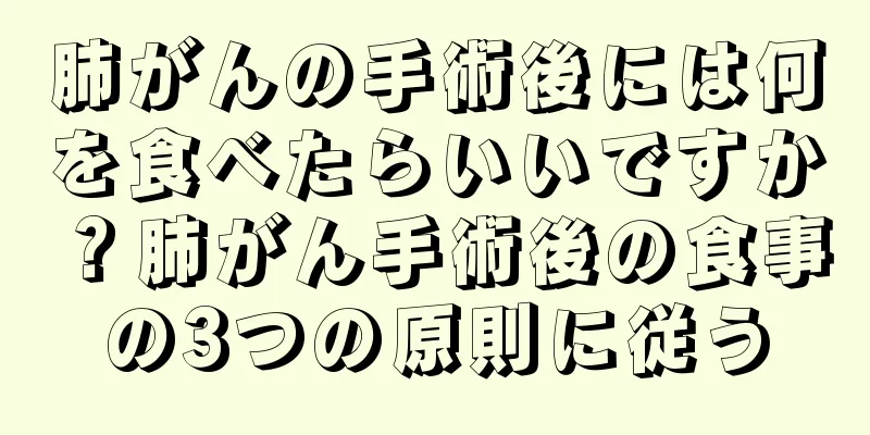 肺がんの手術後には何を食べたらいいですか？肺がん手術後の食事の3つの原則に従う
