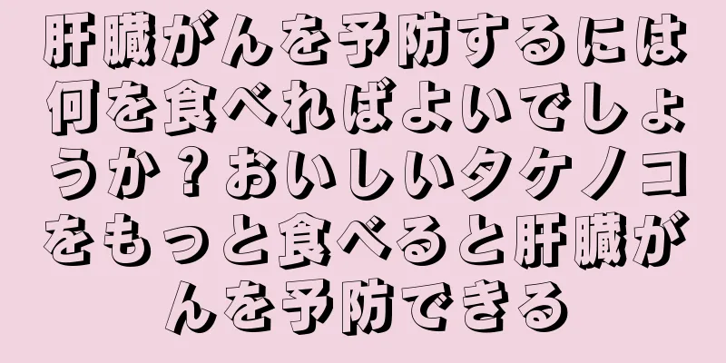 肝臓がんを予防するには何を食べればよいでしょうか？おいしいタケノコをもっと食べると肝臓がんを予防できる