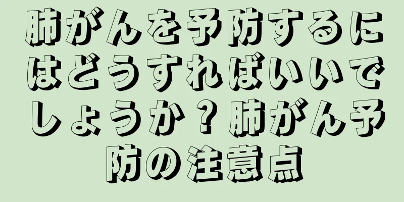 肺がんを予防するにはどうすればいいでしょうか？肺がん予防の注意点