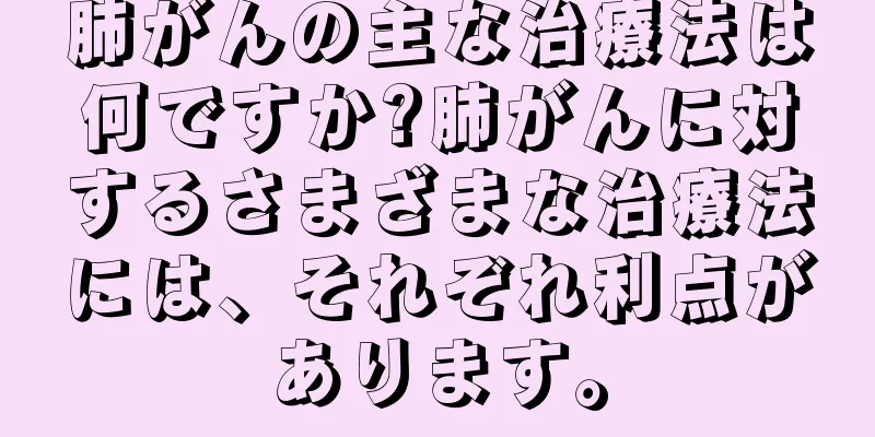 肺がんの主な治療法は何ですか?肺がんに対するさまざまな治療法には、それぞれ利点があります。