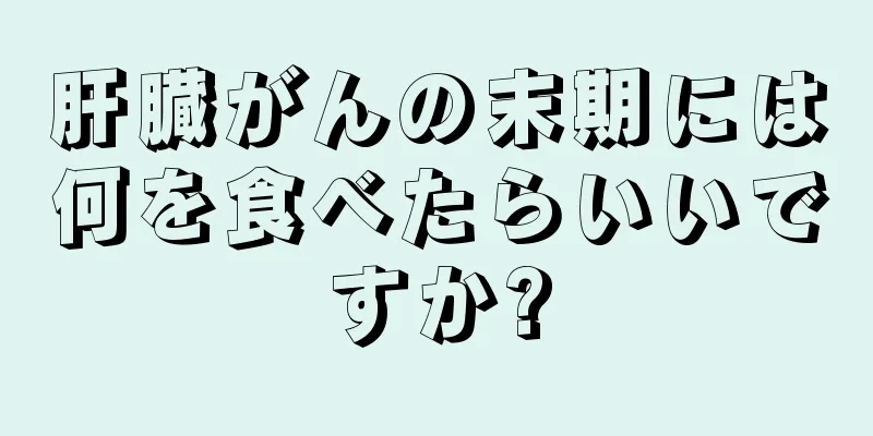 肝臓がんの末期には何を食べたらいいですか?