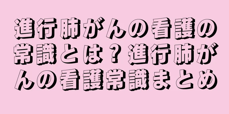 進行肺がんの看護の常識とは？進行肺がんの看護常識まとめ