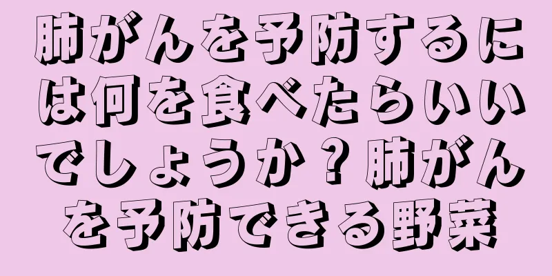 肺がんを予防するには何を食べたらいいでしょうか？肺がんを予防できる野菜