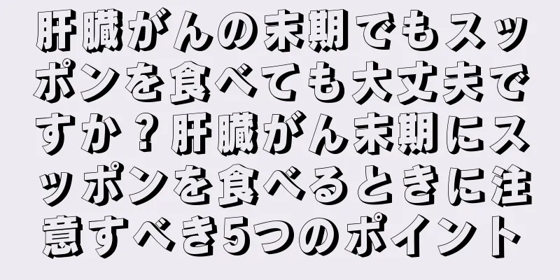肝臓がんの末期でもスッポンを食べても大丈夫ですか？肝臓がん末期にスッポンを食べるときに注意すべき5つのポイント