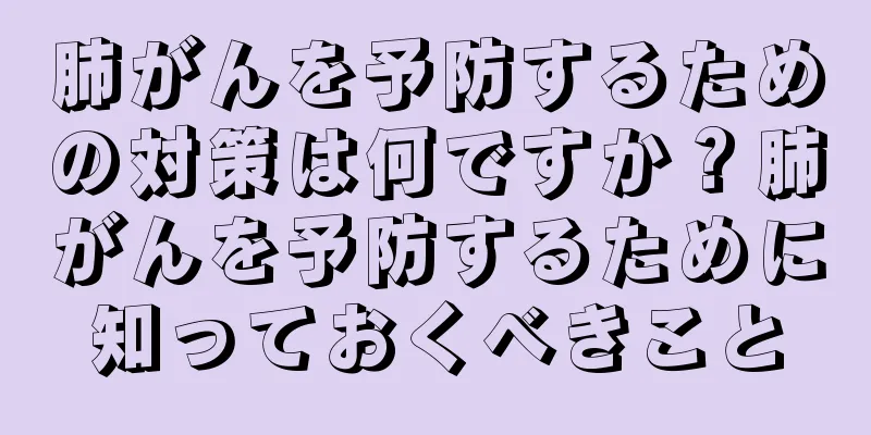 肺がんを予防するための対策は何ですか？肺がんを予防するために知っておくべきこと