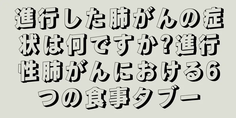 進行した肺がんの症状は何ですか?進行性肺がんにおける6つの食事タブー