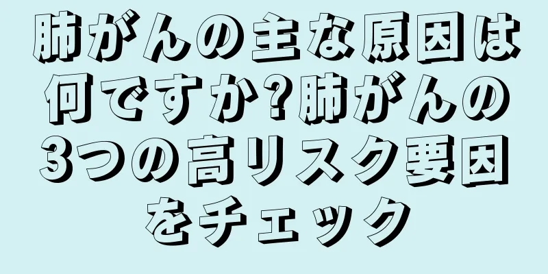肺がんの主な原因は何ですか?肺がんの3つの高リスク要因をチェック