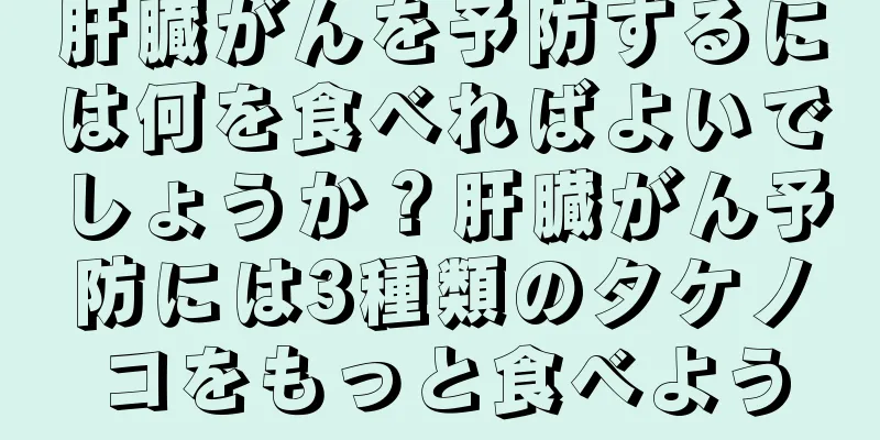 肝臓がんを予防するには何を食べればよいでしょうか？肝臓がん予防には3種類のタケノコをもっと食べよう