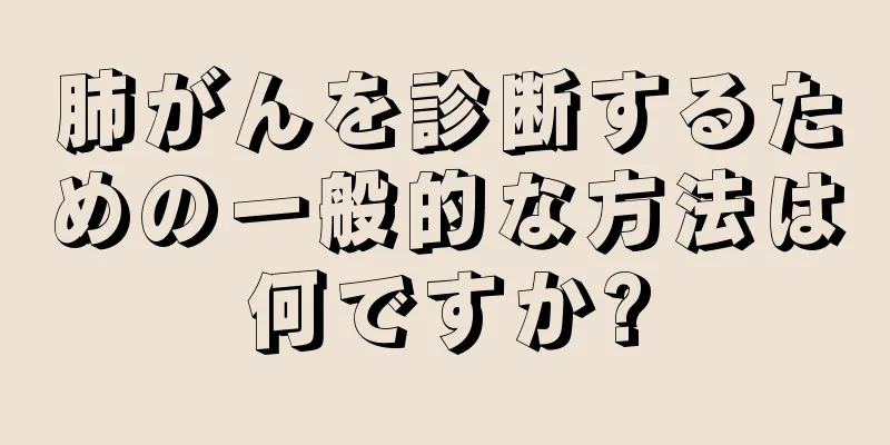 肺がんを診断するための一般的な方法は何ですか?