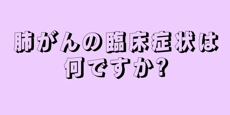 肺がんの臨床症状は何ですか?