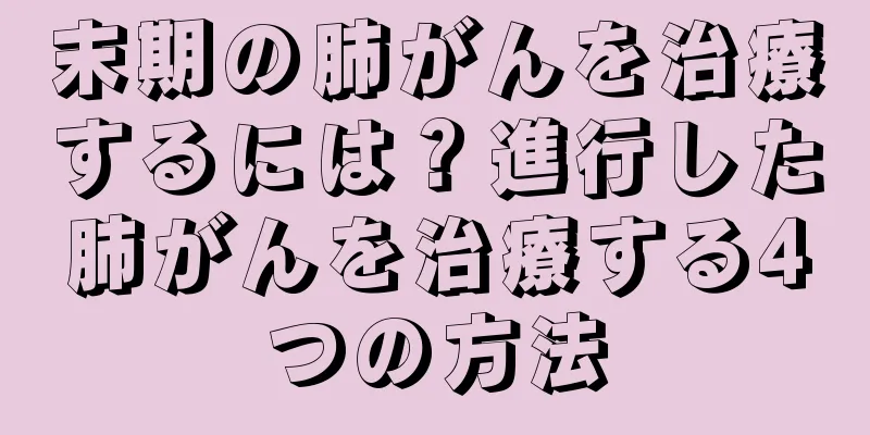 末期の肺がんを治療するには？進行した肺がんを治療する4つの方法