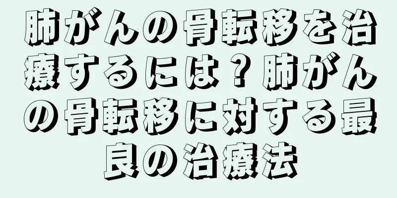 肺がんの骨転移を治療するには？肺がんの骨転移に対する最良の治療法