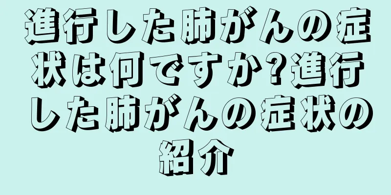 進行した肺がんの症状は何ですか?進行した肺がんの症状の紹介
