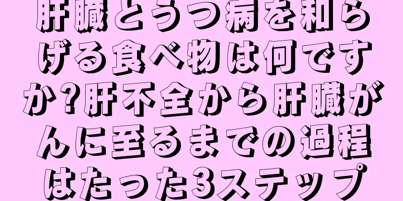 肝臓とうつ病を和らげる食べ物は何ですか?肝不全から肝臓がんに至るまでの過程はたった3ステップ