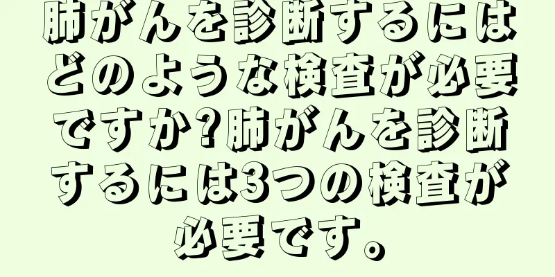 肺がんを診断するにはどのような検査が必要ですか?肺がんを診断するには3つの検査が必要です。