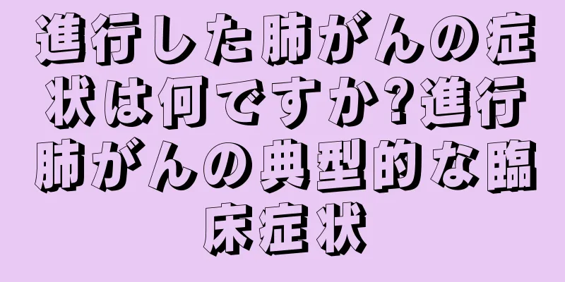 進行した肺がんの症状は何ですか?進行肺がんの典型的な臨床症状