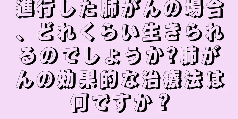 進行した肺がんの場合、どれくらい生きられるのでしょうか?肺がんの効果的な治療法は何ですか？
