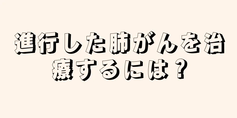 進行した肺がんを治療するには？
